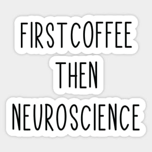 First Coffee, Then Neuroscience - Funny Neuroscience Scientist Joke Sticker